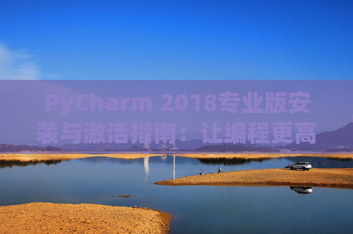 PyCharm 2018专业版安装与激活指南：让编程更高效